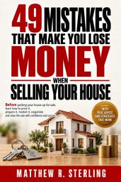 Icon image 49 Mistakes That Will Make You Lose Money When Selling Your House: Before You List Your Home, Learn How to Price, Present, Market, Negotiate, and Close the Sale With Confidence and Success