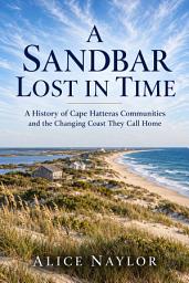 Icon image A Sandbar Lost in Time: A History of Cape Hatteras Communities and the Changing Coast They Call Home