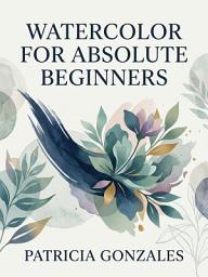 Icon image Watercolor for Absolute Beginners: Paint with Confidence from Day One
