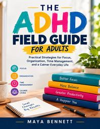 Icon image The ADHD Field Guide for Adults: Practical Strategies for Focus, Organization, Time Management, and a Calmer Everyday Life