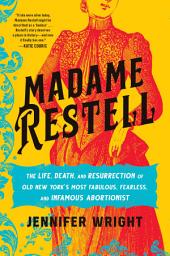 Icon image Madame Restell: The Life, Death, and Resurrection of Old New York's Most Fabulous, Fearless, and Infamous Abortionist