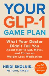 Icon image Your GLP-1 Game Plan: What Your Doctor Didn't Tell You About How to Eat, Move, and Thrive on Weight Loss Medications—With 50 Easy, Nutritious Recipes