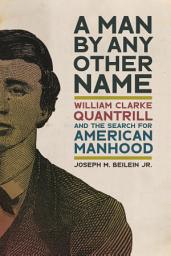 Icon image A Man by Any Other Name: William Clarke Quantrill and the Search for American Manhood