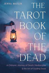 Icon image The Tarot Book of the Dead: A Chthonic Journey of Death, Mediumship, and the Art of Guiding Souls