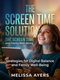 Icon image The Screen Time Solution: Raise Calm, Capable Kids Without the Screen Battles
