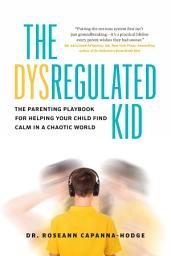 Icon image The Dysregulated Kid: The Parenting Playbook for Helping Your Child Find Calm in a Chaotic World