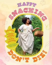 Icon image Happy Snacking, Don't Die!: Foraging and Vegan Recipes with Black Forager (A Cookbook)